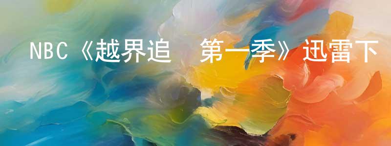 敖越云的網絡影視資源,NBC《越界追蹤第一季》迅雷下載/在線觀看/百度云-犯罪/歷史載-美劇天堂